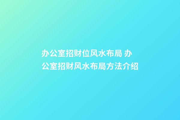 办公室招财位风水布局 办公室招财风水布局方法介绍